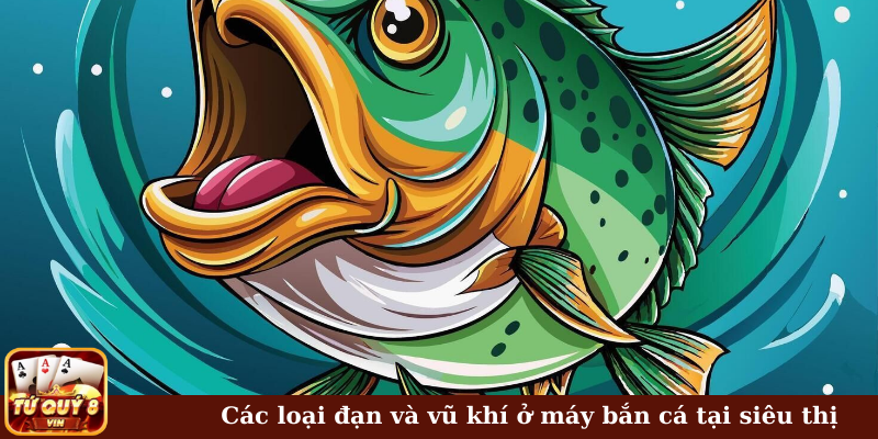 Các loại đạn, vũ khí ở máy bắn cá tại siêu thị