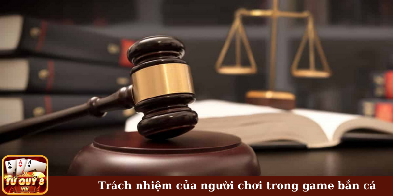 Trách nhiệm của người chơi trong game bắn cá