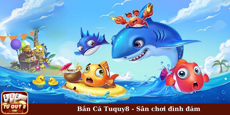 Bắn cá Tuquy8 - Sân chơi đình đám